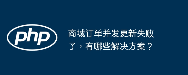 商城订单并发更新失败了，有哪些解决方案？