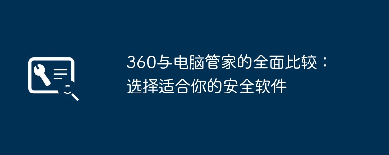 360与电脑管家的全面比较：选择适合你的安全软件