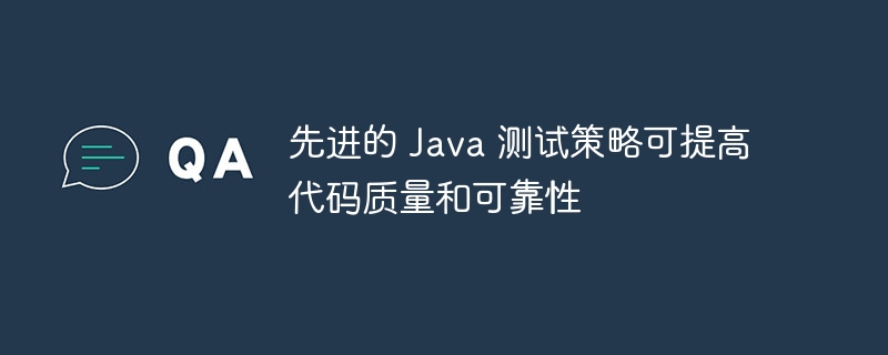 先进的 Java 测试策略可提高代码质量和可靠性