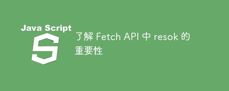 了解 Fetch API 中 resok 的重要性