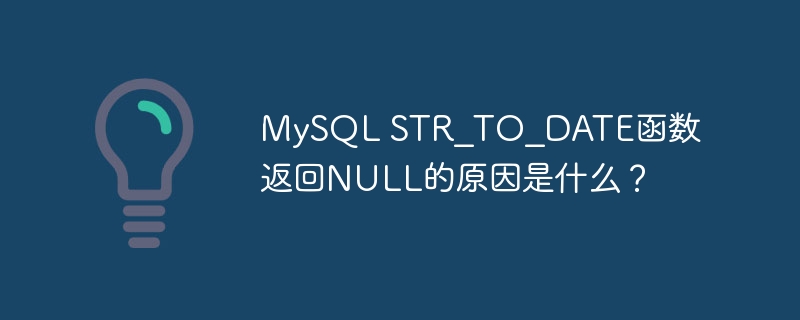 MySQL STR_TO_DATE函数返回NULL的原因是什么？