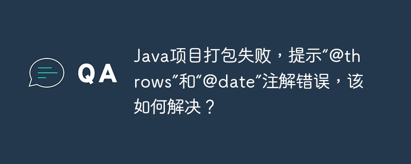 Java项目打包失败，提示“@throws”和“@date”注解错误，该如何解决？