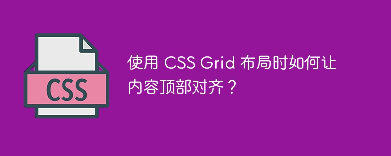 使用 CSS Grid 布局时如何让内容顶部对齐？