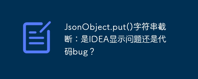 JsonObject.put()字符串截断：是IDEA显示问题还是代码bug？