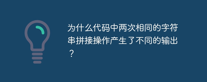 为什么代码中两次相同的字符串拼接操作产生了不同的输出？