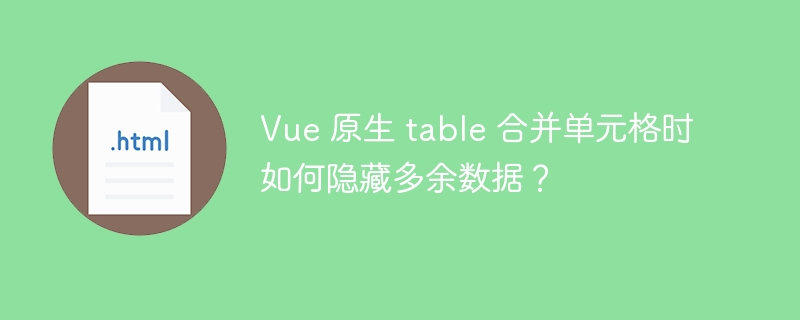 Vue 原生 table 合并单元格时如何隐藏多余数据？ 
