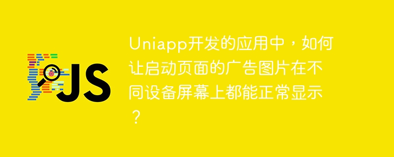 Uniapp开发的应用中，如何让启动页面的广告图片在不同设备屏幕上都能正常显示？