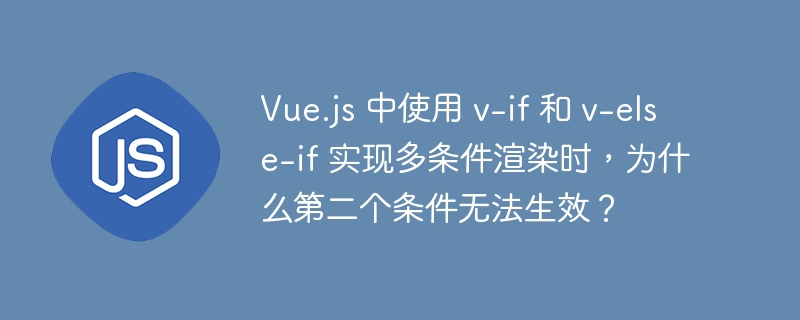 Vue.js 中使用 v-if 和 v-else-if 实现多条件渲染时，为什么第二个条件无法生效？