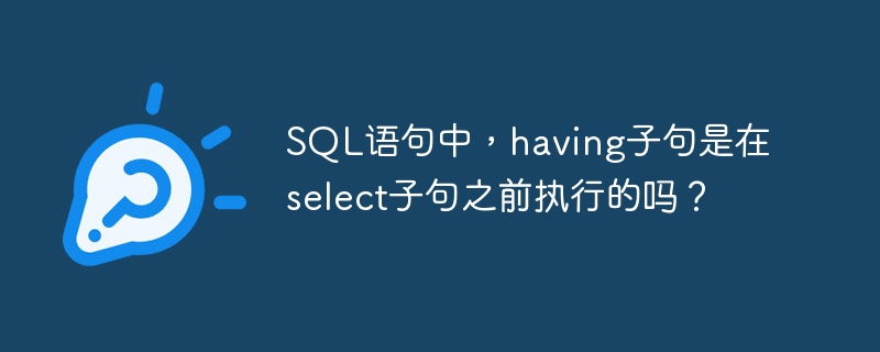 SQL语句中，having子句是在select子句之前执行的吗？