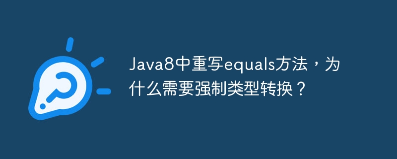 Java8中重写equals方法，为什么需要强制类型转换？