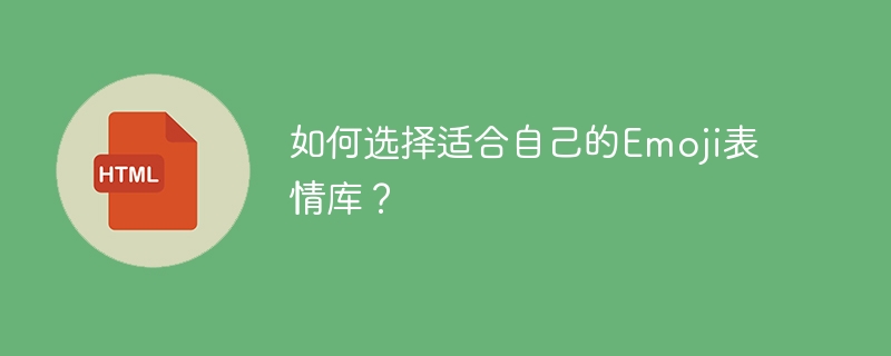 如何选择适合自己的Emoji表情库？ 
