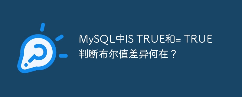 MySQL中IS TRUE和= TRUE判断布尔值差异何在？