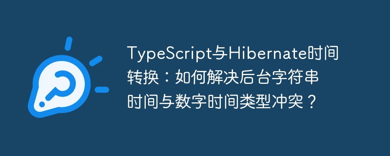 TypeScript与Hibernate时间转换：如何解决后台字符串时间与数字时间类型冲突？