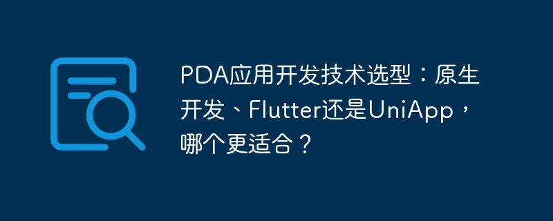 PDA应用开发技术选型：原生开发、Flutter还是UniApp，哪个更适合？