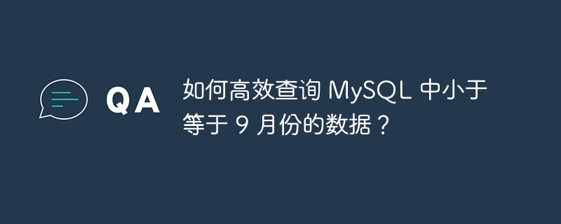 如何高效查询 MySQL 中小于等于 9 月份的数据？