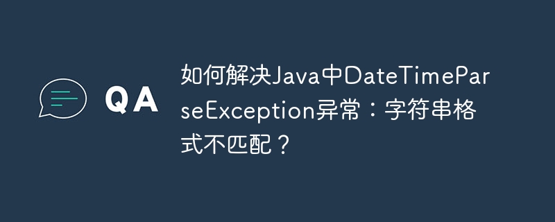 如何解决Java中DateTimeParseException异常：字符串格式不匹配？