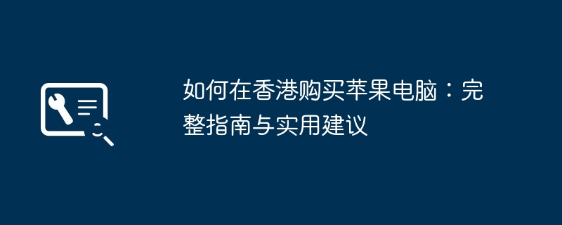 如何在香港购买苹果电脑：完整指南与实用建议