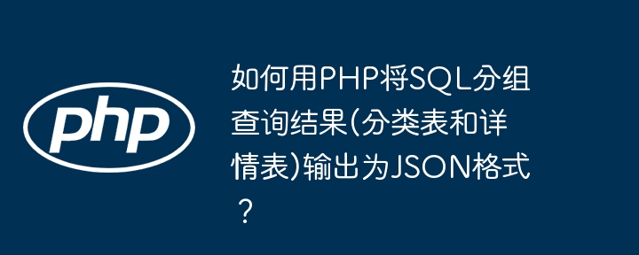 如何用PHP将SQL分组查询结果(分类表和详情表)输出为JSON格式？