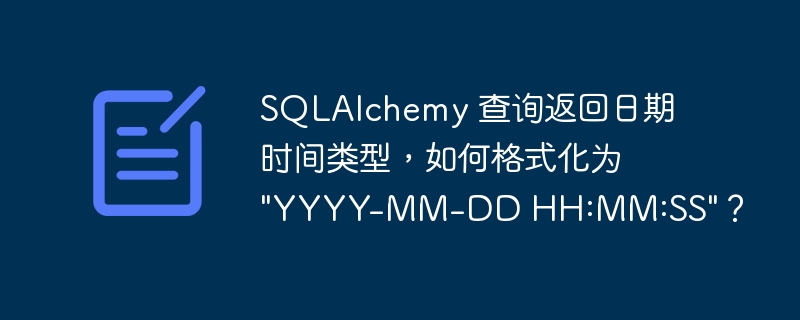 SQLAlchemy 查询返回日期时间类型，如何格式化为 \