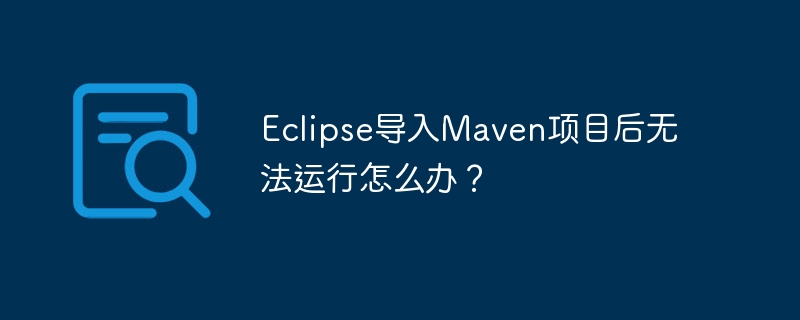 Eclipse导入Maven项目后无法运行怎么办？