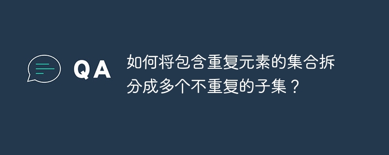 如何将包含重复元素的集合拆分成多个不重复的子集？