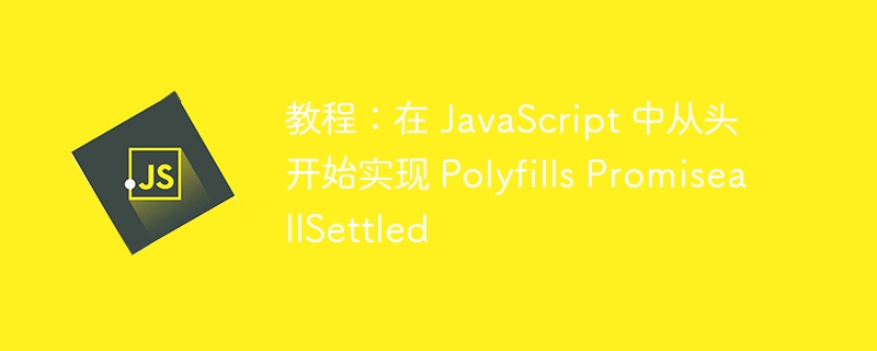 教程：在 JavaScript 中从头开始实现 Polyfills PromiseallSettled