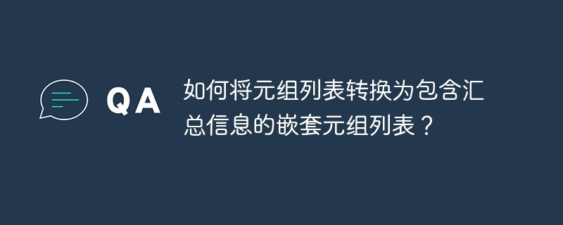 如何将元组列表转换为包含汇总信息的嵌套元组列表？