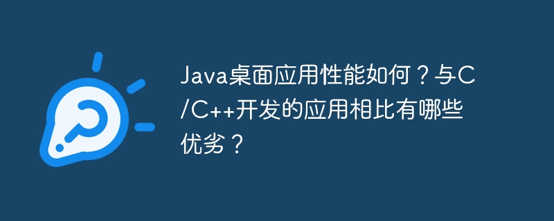 Java桌面应用性能如何？与C/C++开发的应用相比有哪些优劣？