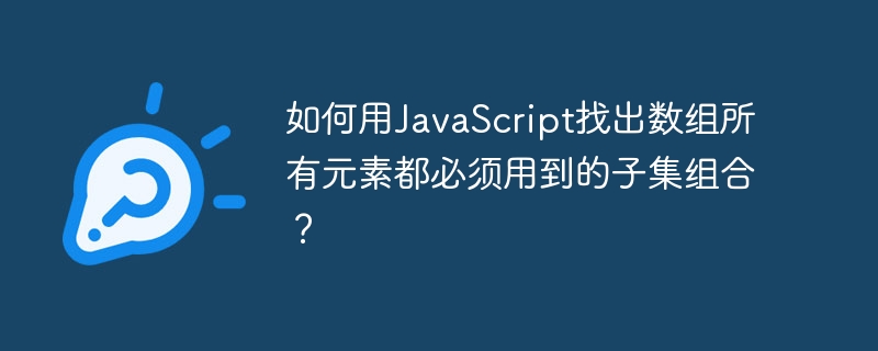 如何用JavaScript找出数组所有元素都必须用到的子集组合？