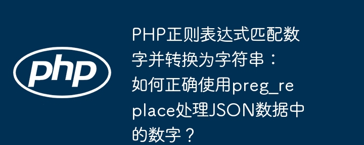 PHP正则表达式匹配数字并转换为字符串：如何正确使用preg_replace处理JSON数据中的数字？