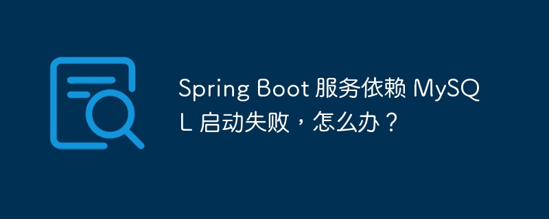 Spring Boot 服务依赖 MySQL 启动失败，怎么办？