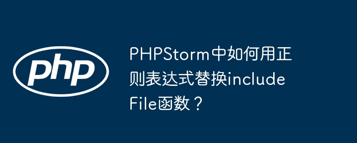 PHPStorm中如何用正则表达式替换includeFile函数？