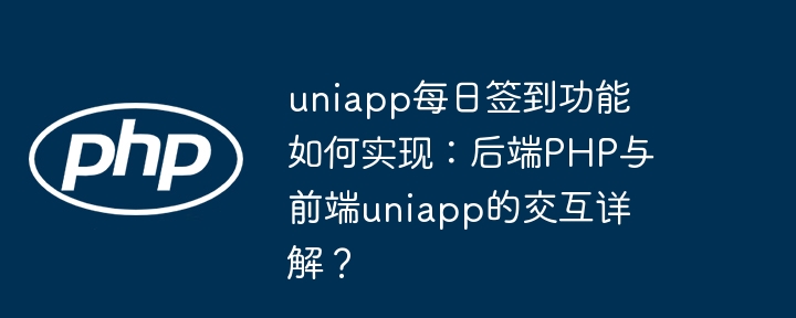 uniapp每日签到功能如何实现：后端PHP与前端uniapp的交互详解？