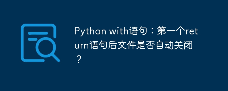 Python with语句：第一个return语句后文件是否自动关闭？