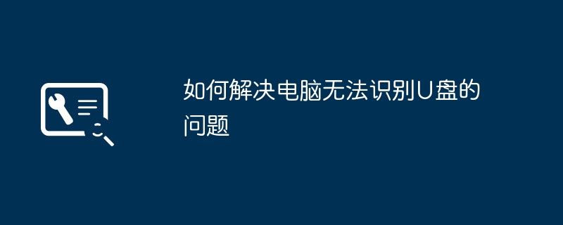 如何解决电脑无法识别U盘的问题