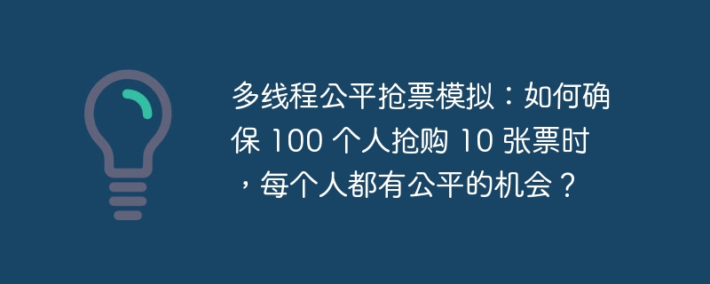 多线程公平抢票模拟：如何确保 100 个人抢购 10 张票时，每个人都有公平的机会？