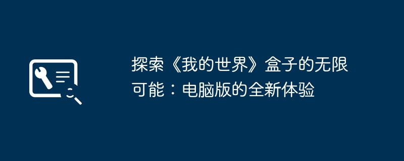 探索《我的世界》盒子的无限可能：电脑版的全新体验