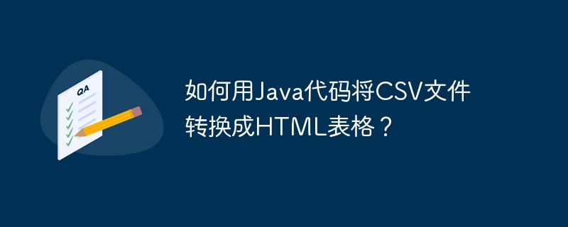 如何用Java代码将CSV文件转换成HTML表格？