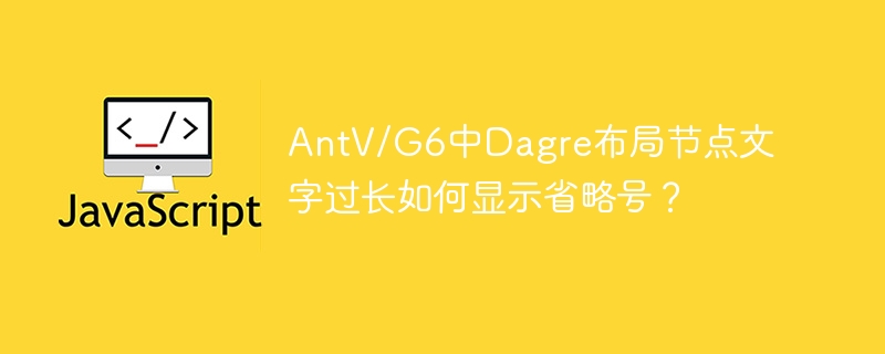 AntV/G6中Dagre布局节点文字过长如何显示省略号？