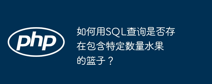 如何用SQL查询是否存在包含特定数量水果的篮子？