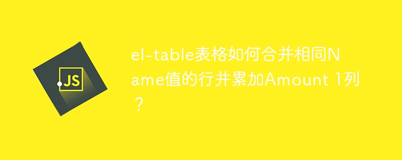 el-table表格如何合并相同Name值的行并累加Amount 1列？