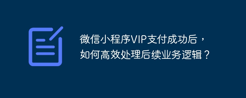 微信小程序VIP支付成功后，如何高效处理后续业务逻辑？