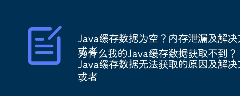 Java缓存数据为空？内存泄漏及解决方案
或者
Java缓存数据无法获取的原因及解决方法
或者
为什么我的Java缓存数据获取不到？