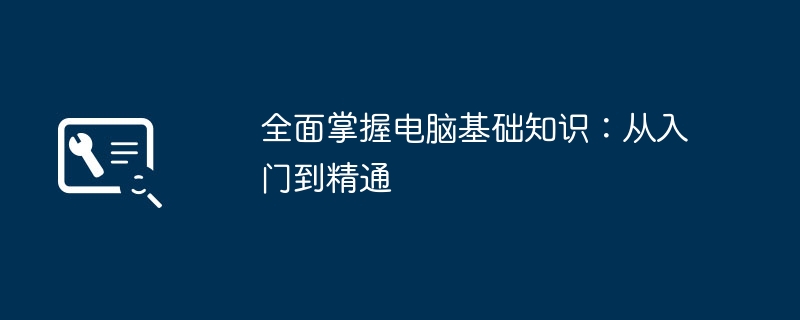 全面掌握电脑基础知识：从入门到精通