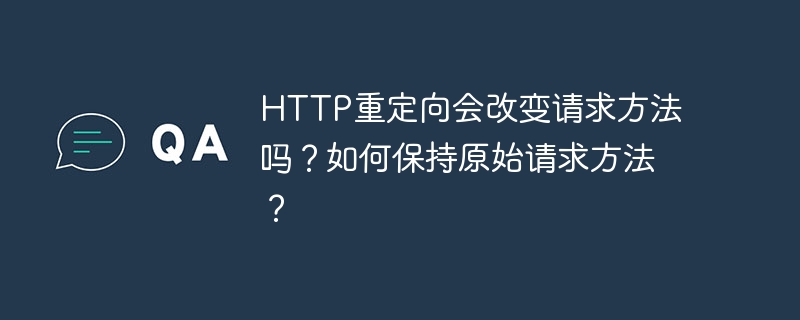 HTTP重定向会改变请求方法吗？如何保持原始请求方法？