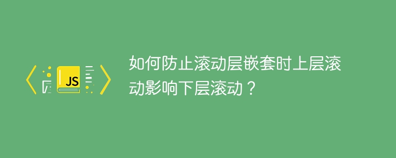 如何防止滚动层嵌套时上层滚动影响下层滚动？