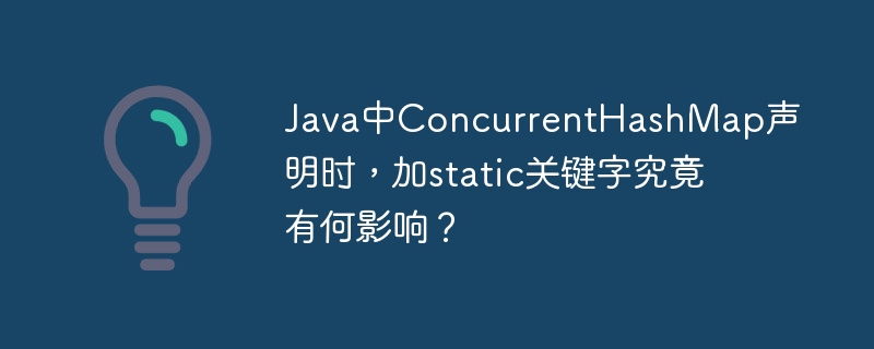 Java中ConcurrentHashMap声明时，加static关键字究竟有何影响？