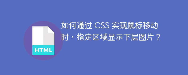 如何通过 CSS 实现鼠标移动时，指定区域显示下层图片？ 
