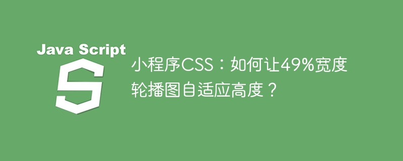 小程序CSS：如何让49%宽度轮播图自适应高度？