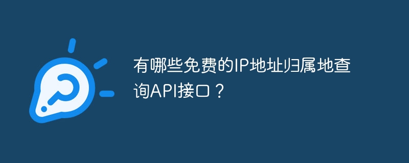 有哪些免费的IP地址归属地查询API接口？